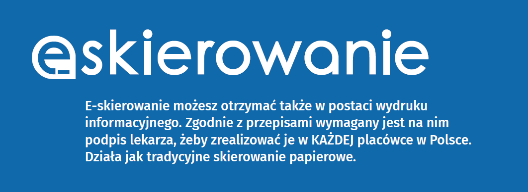 Logo e-skierowania. E-skierowanie możesz otrzymać także w postaci wydruku informacyjnego. Zgodnie z przepisami wymagany jest na nim podpis lekarza, żeby zrealizować je w KAŻDEJ placówce w Polsce. Działa jak tradycyjne skierowanie papierowe
